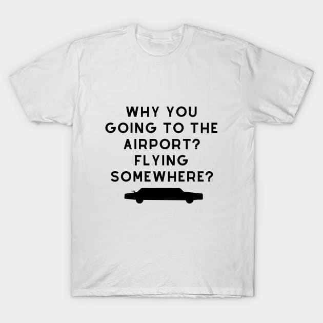 Why you going to the airport? Flying somewhere? T-Shirt by SillyShirts